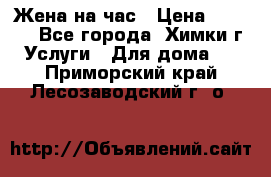 Жена на час › Цена ­ 3 000 - Все города, Химки г. Услуги » Для дома   . Приморский край,Лесозаводский г. о. 